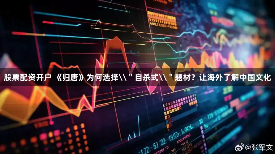 股票配资开户 《归唐》为何选择\＂自杀式\＂题材？让海外了解中国文化