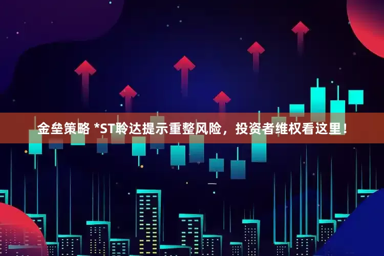金垒策略 *ST聆达提示重整风险，投资者维权看这里！