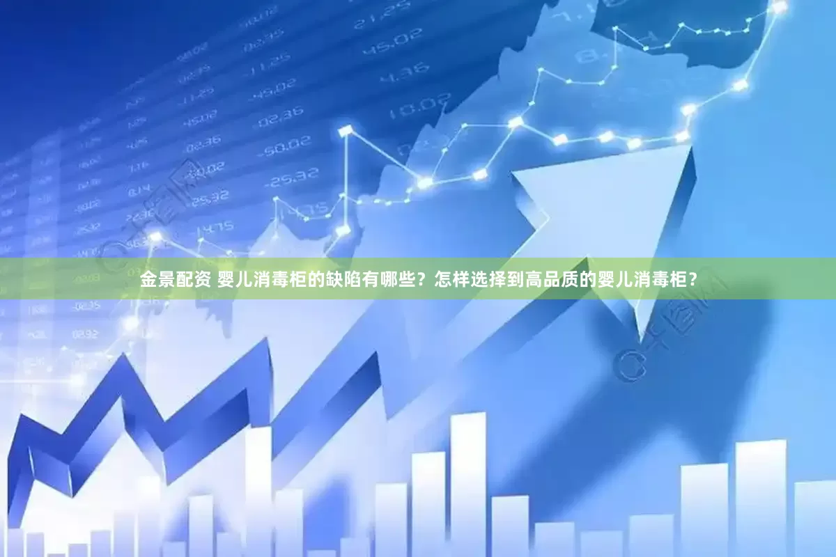 金景配资 婴儿消毒柜的缺陷有哪些？怎样选择到高品质的婴儿消毒柜？