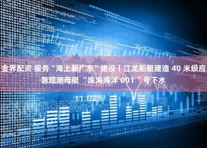 金界配资 服务“海上新广东”建设丨江龙船艇建造 40 米级应急观测母艇 “珠海海洋 001 ”号下水