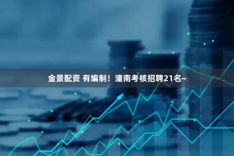金景配资 有编制！潼南考核招聘21名~