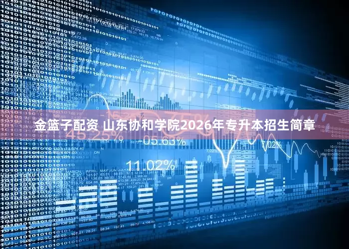 金篮子配资 山东协和学院2026年专升本招生简章