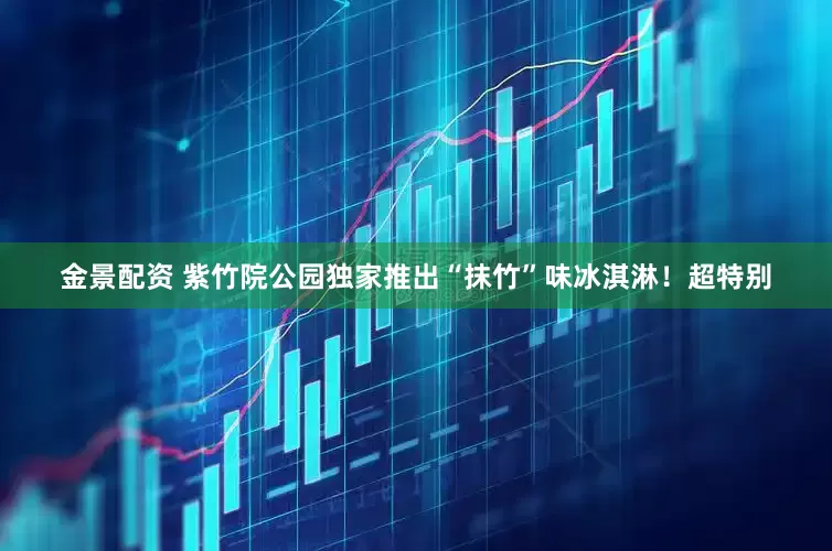金景配资 紫竹院公园独家推出“抹竹”味冰淇淋！超特别